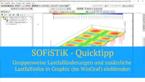 SOFiSTiK Quicktipp - Gruppenweise Lastfalländerungen und zusätzliche Lastfallinfos in Graphic (im WinGraf) einblenden